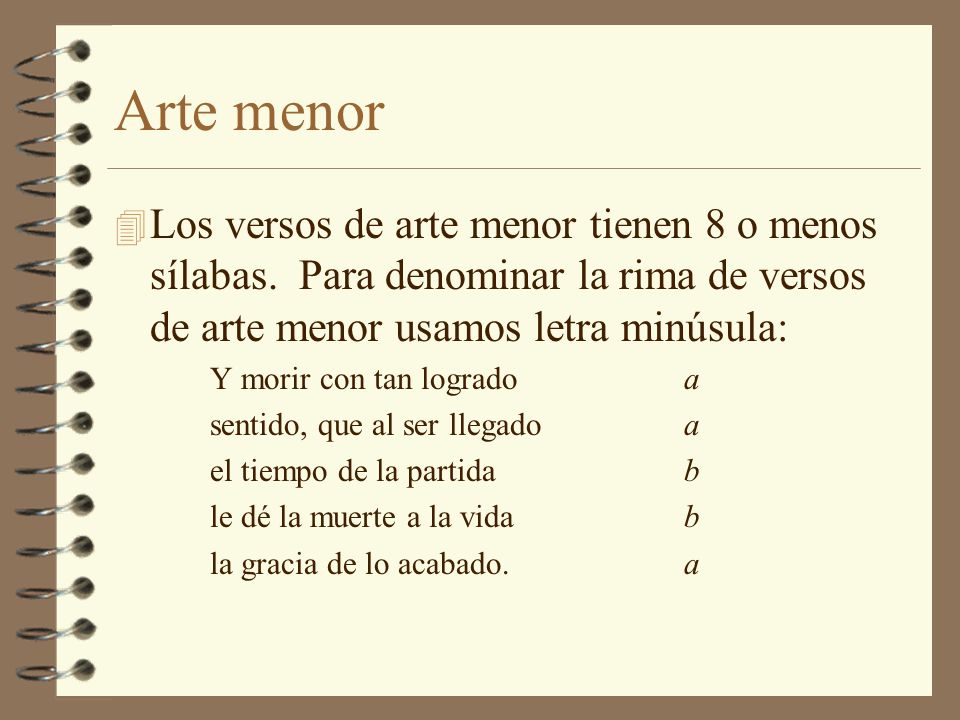 Arte menor Los versos de arte menor tienen 8 o menos sílabas. Para denominar la rima de versos de arte menor usamos letra minúsula:
