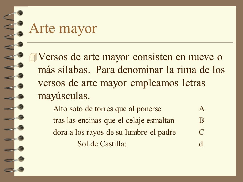 Arte mayor Versos de arte mayor consisten en nueve o más sílabas. Para denominar la rima de los versos de arte mayor empleamos letras mayúsculas.