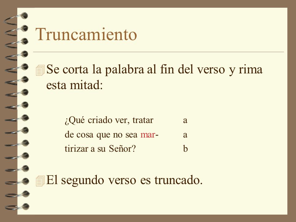 Truncamiento Se corta la palabra al fin del verso y rima esta mitad: