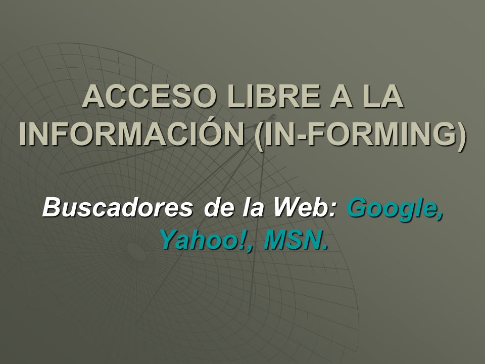 ACCESO LIBRE A LA INFORMACIÓN (IN-FORMING) Buscadores de la Web: Google, Yahoo!, MSN.