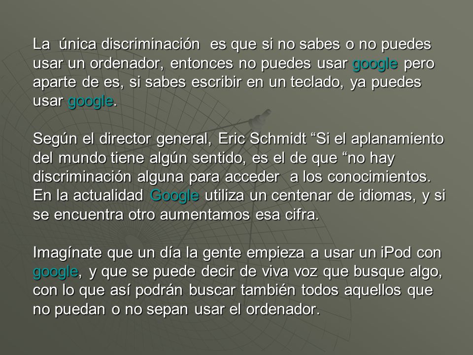 La única discriminación es que si no sabes o no puedes usar un ordenador, entonces no puedes usar google pero aparte de es, si sabes escribir en un teclado, ya puedes usar google.