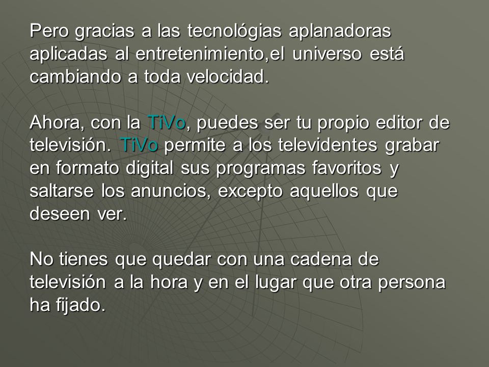 Pero gracias a las tecnológias aplanadoras aplicadas al entretenimiento,el universo está cambiando a toda velocidad.