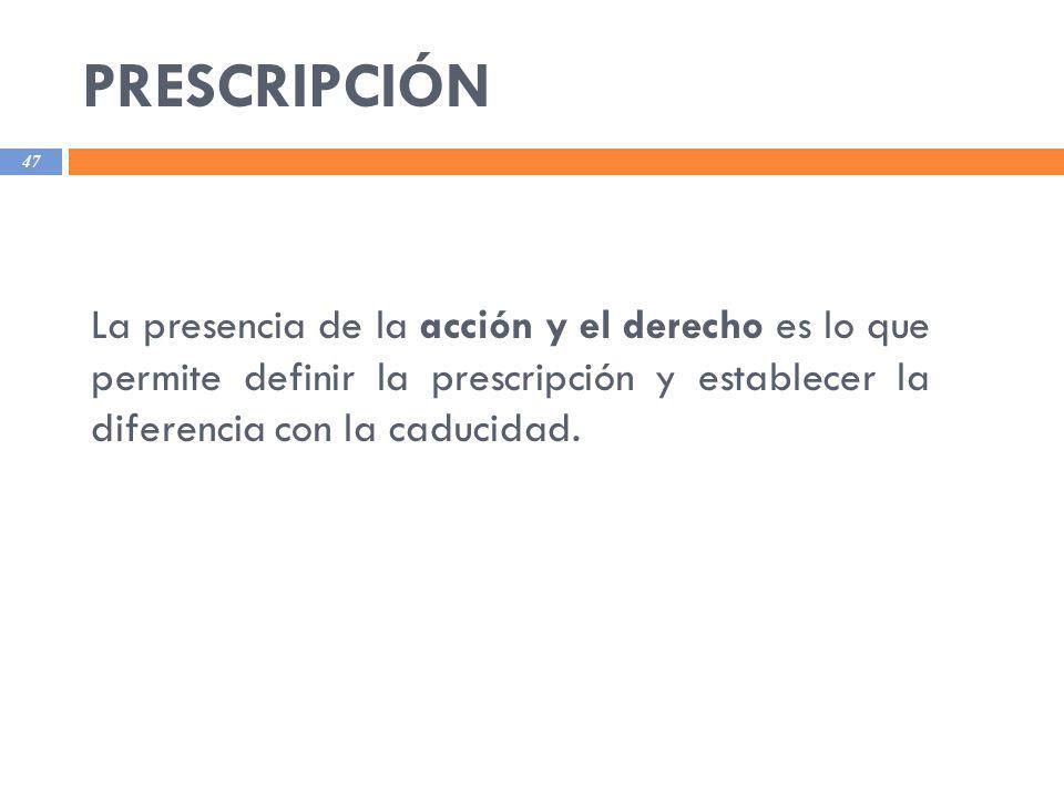PRESCRIPCIÓN La presencia de la acción y el derecho es lo que permite definir la prescripción y establecer la diferencia con la caducidad.