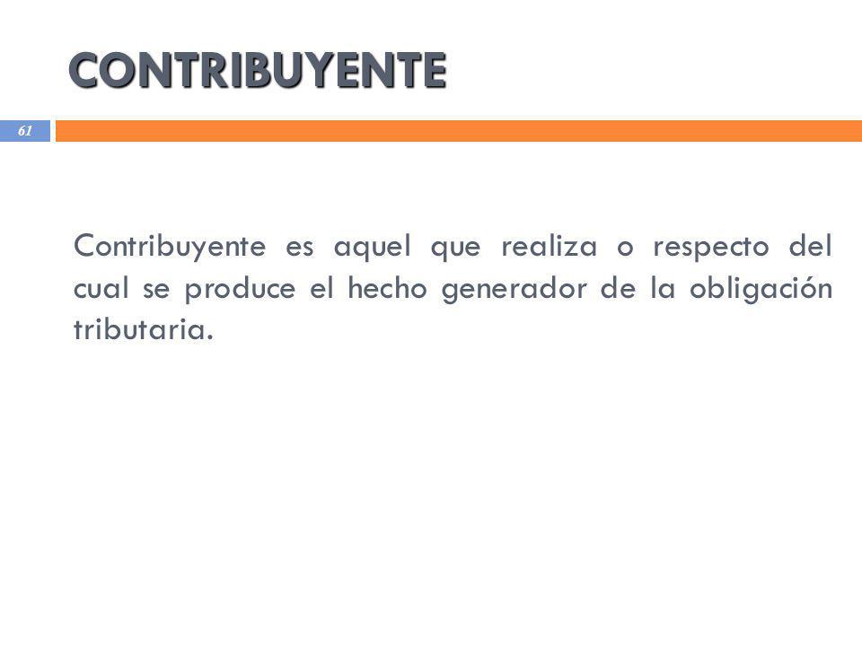 CONTRIBUYENTE Contribuyente es aquel que realiza o respecto del cual se produce el hecho generador de la obligación tributaria.