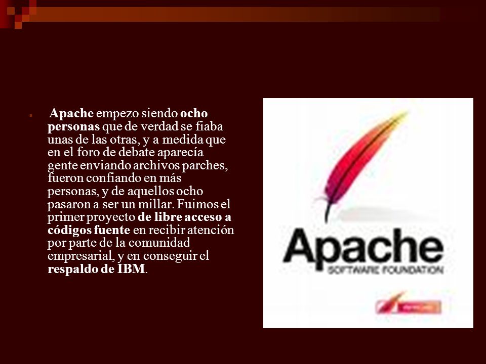 Apache empezo siendo ocho personas que de verdad se fiaba unas de las otras, y a medida que en el foro de debate aparecía gente enviando archivos parches, fueron confiando en más personas, y de aquellos ocho pasaron a ser un millar.