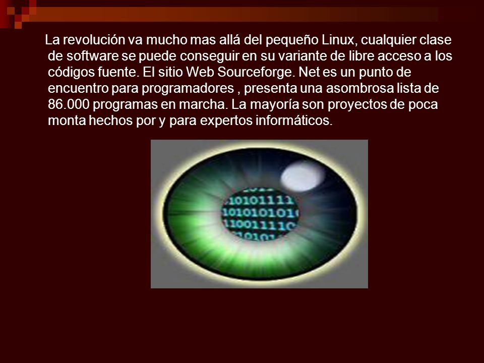 La revolución va mucho mas allá del pequeño Linux, cualquier clase de software se puede conseguir en su variante de libre acceso a los códigos fuente.