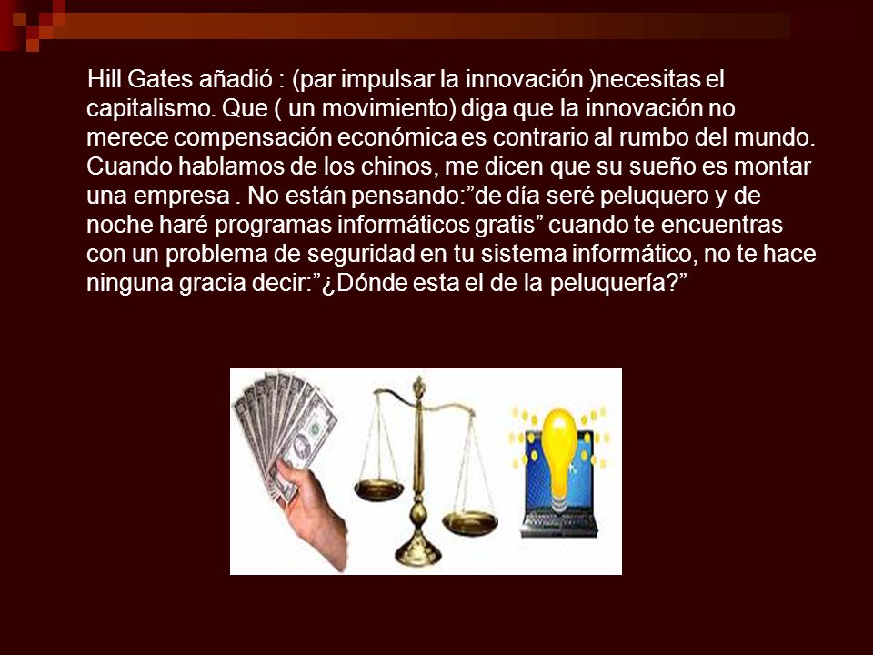 Hill Gates añadió : (par impulsar la innovación )necesitas el capitalismo.