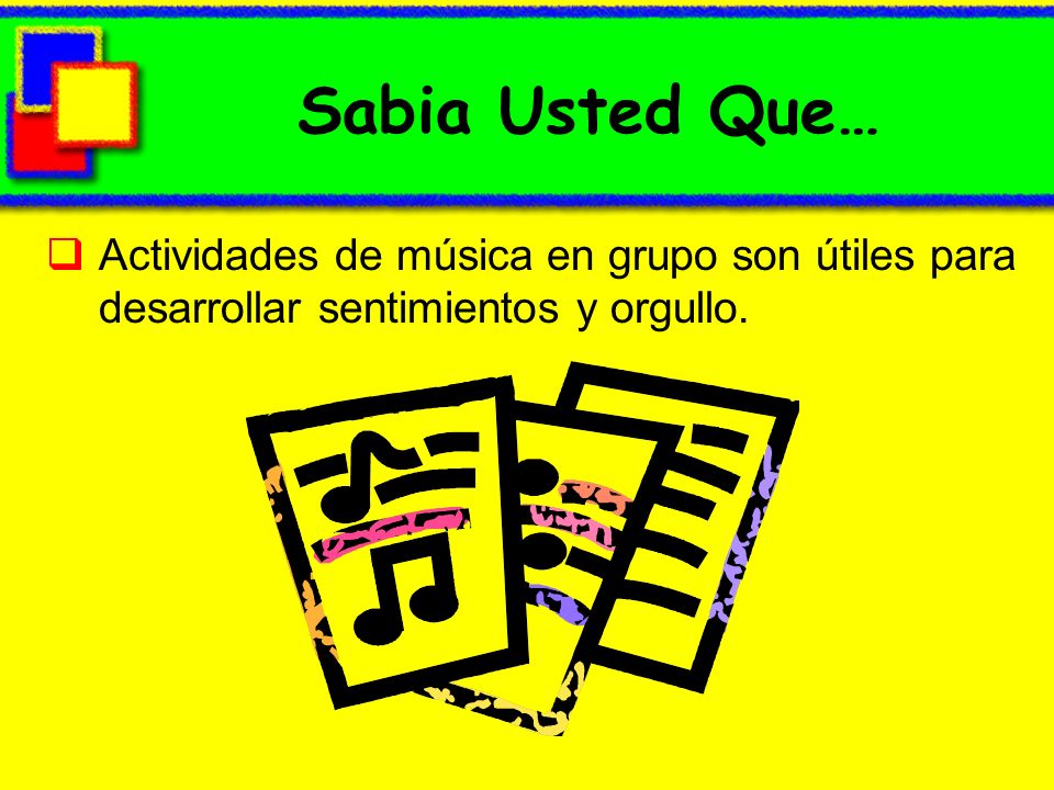 Sabia Usted Que… Actividades de música en grupo son útiles para desarrollar sentimientos y orgullo.