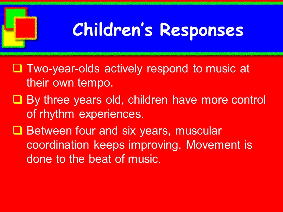 Children’s Responses Two-year-olds actively respond to music at their own tempo.