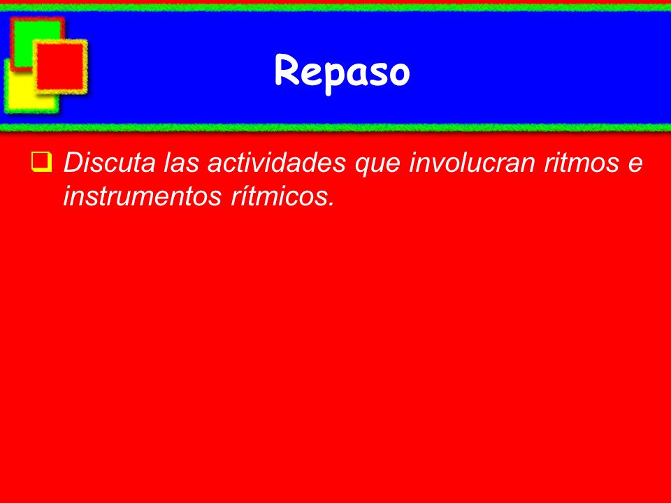 Repaso Discuta las actividades que involucran ritmos e instrumentos rítmicos.