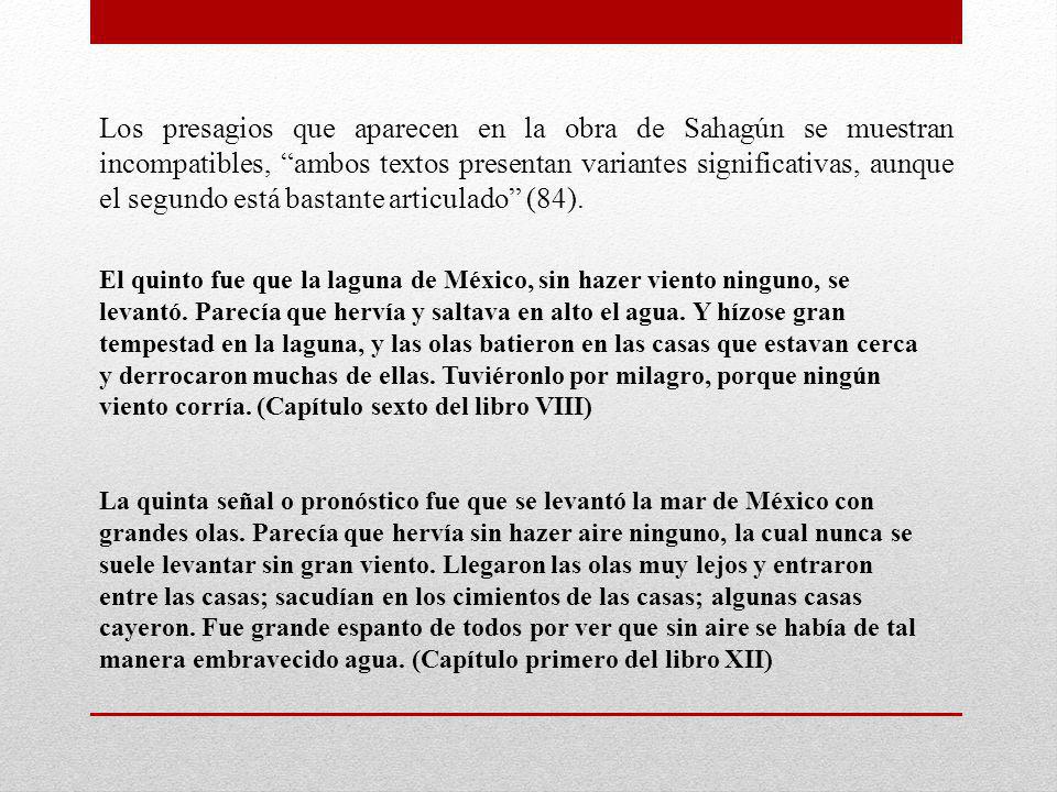 Los presagios que aparecen en la obra de Sahagún se muestran incompatibles, ambos textos presentan variantes significativas, aunque el segundo está bastante articulado (84).