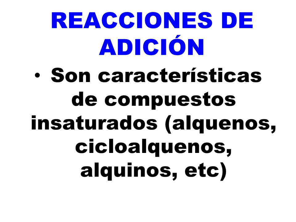 REACCIONES DE ADICIÓN Son características de compuestos insaturados (alquenos, cicloalquenos, alquinos, etc)