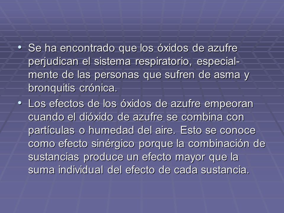 Se ha encontrado que los óxidos de azufre perjudican el sistema respiratorio, especial-mente de las personas que sufren de asma y bronquitis crónica.