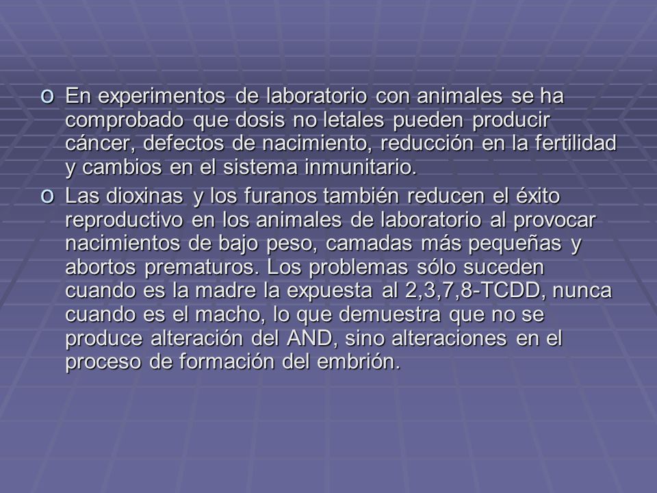 En experimentos de laboratorio con animales se ha comprobado que dosis no letales pueden producir cáncer, defectos de nacimiento, reducción en la fertilidad y cambios en el sistema inmunitario.