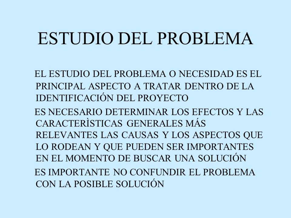 ESTUDIO DEL PROBLEMA EL ESTUDIO DEL PROBLEMA O NECESIDAD ES EL PRINCIPAL ASPECTO A TRATAR DENTRO DE LA IDENTIFICACIÓN DEL PROYECTO.