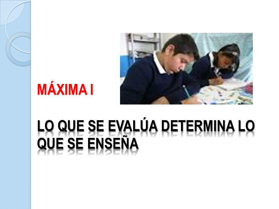 MÁXIMA I Lo que se evalúa DETERMINA LO QUE SE ENSEÑA