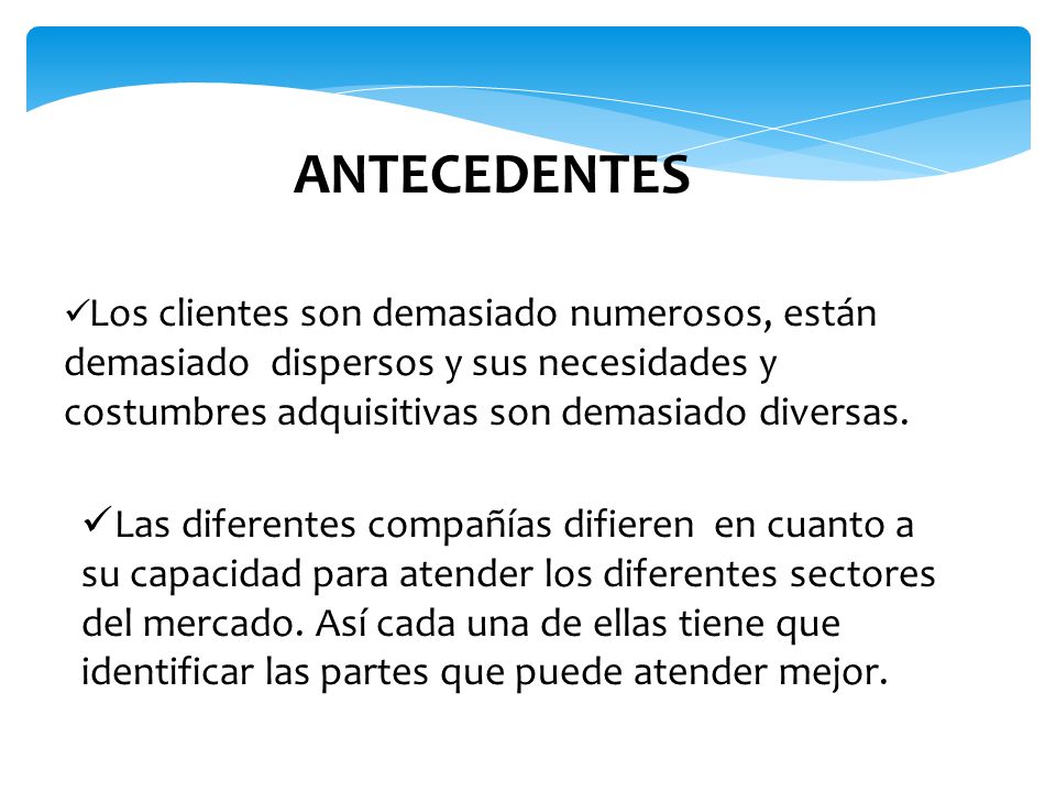 ANTECEDENTES Los clientes son demasiado numerosos, están demasiado dispersos y sus necesidades y costumbres adquisitivas son demasiado diversas.