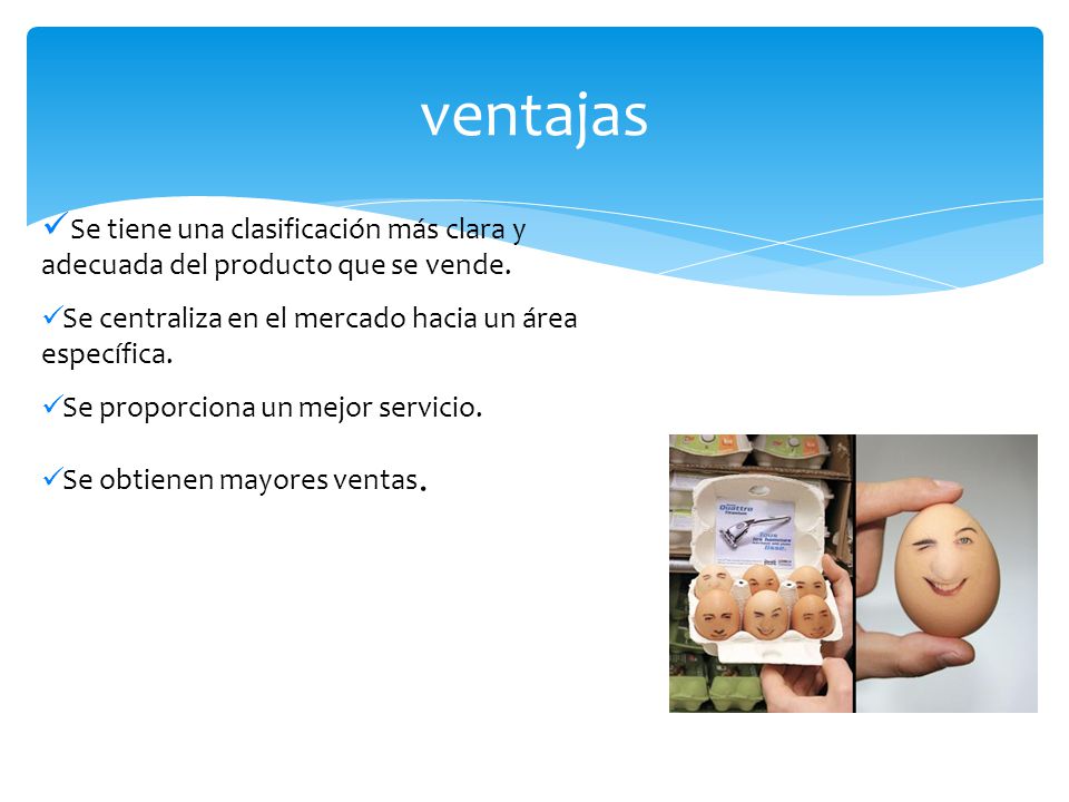 ventajas Se tiene una clasificación más clara y adecuada del producto que se vende. Se centraliza en el mercado hacia un área específica.