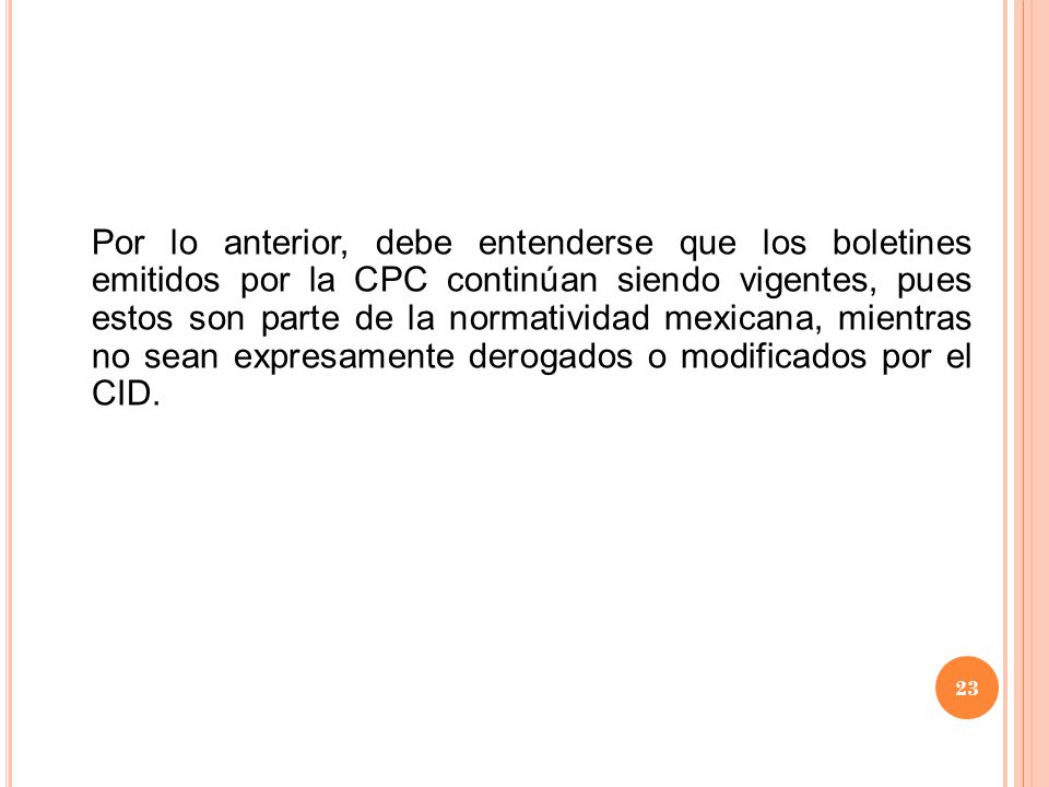 Por lo anterior, debe entenderse que los boletines emitidos por la CPC continúan siendo vigentes, pues estos son parte de la normatividad mexicana, mientras no sean expresamente derogados o modificados por el CID.