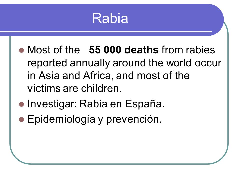 Rabia Most of the deaths from rabies reported annually around the world occur in Asia and Africa, and most of the victims are children.