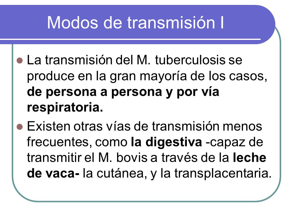 Modos de transmisión I La transmisión del M. tuberculosis se produce en la gran mayoría de los casos, de persona a persona y por vía respiratoria.