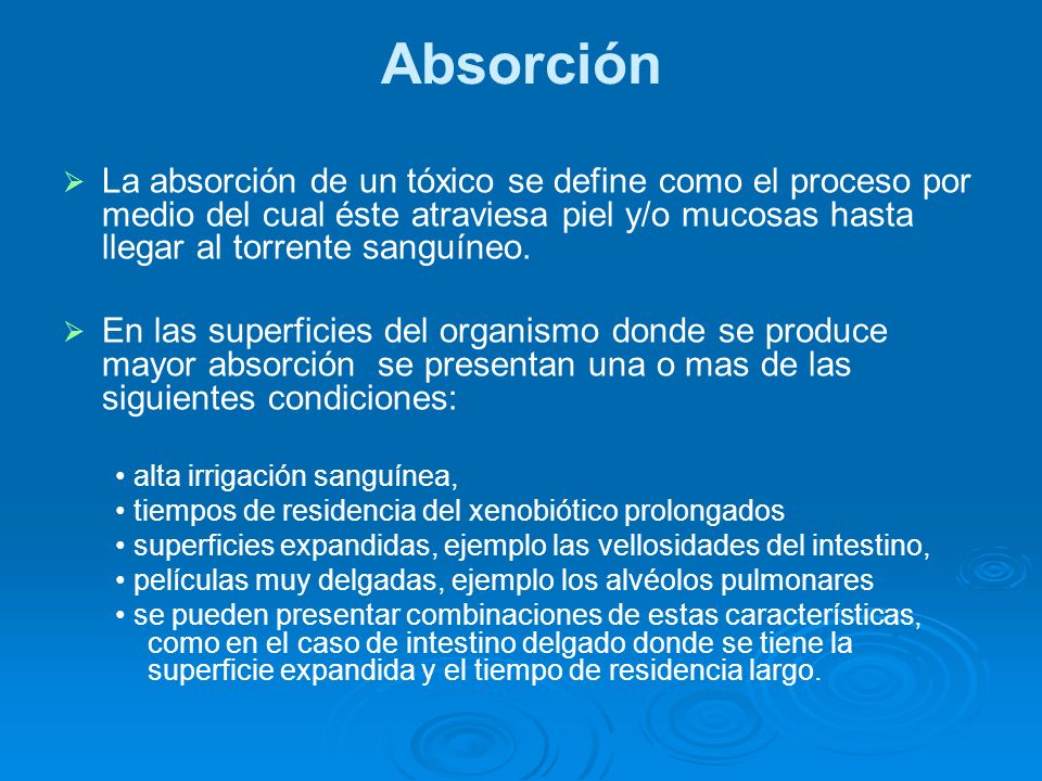 Absorción La absorción de un tóxico se define como el proceso por medio del cual éste atraviesa piel y/o mucosas hasta llegar al torrente sanguíneo.