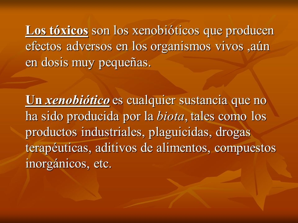 Los tóxicos son los xenobióticos que producen efectos adversos en los organismos vivos ,aún en dosis muy pequeñas.