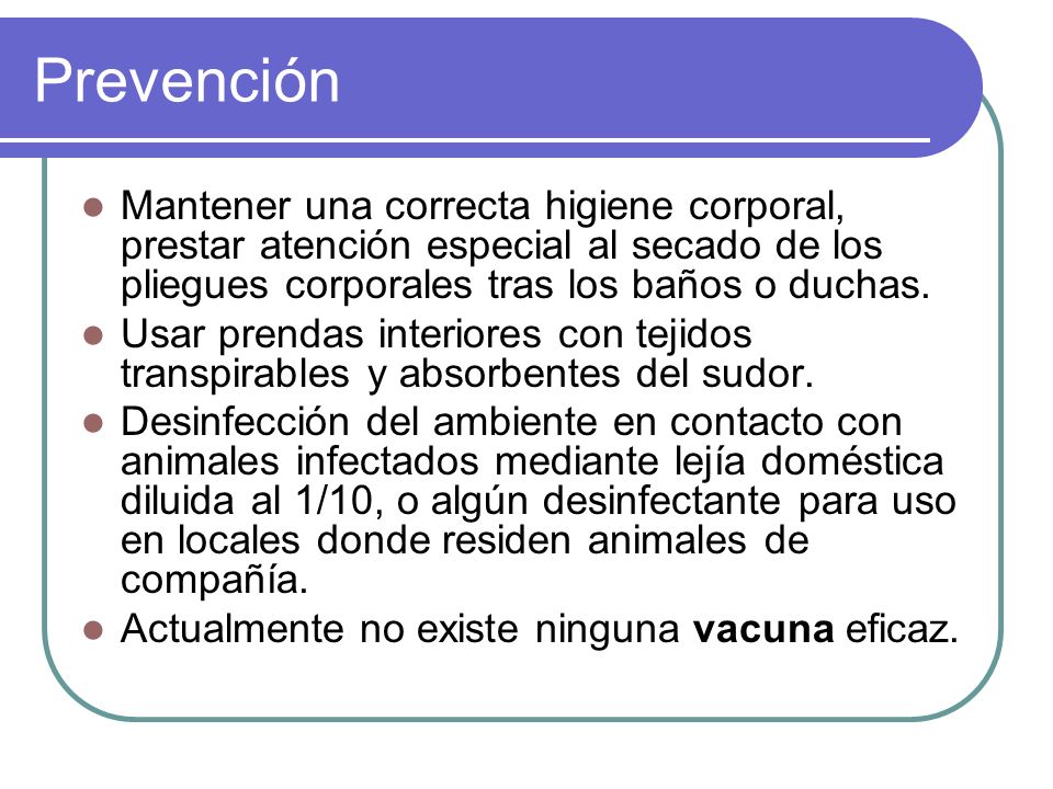 Prevención Mantener una correcta higiene corporal, prestar atención especial al secado de los pliegues corporales tras los baños o duchas.