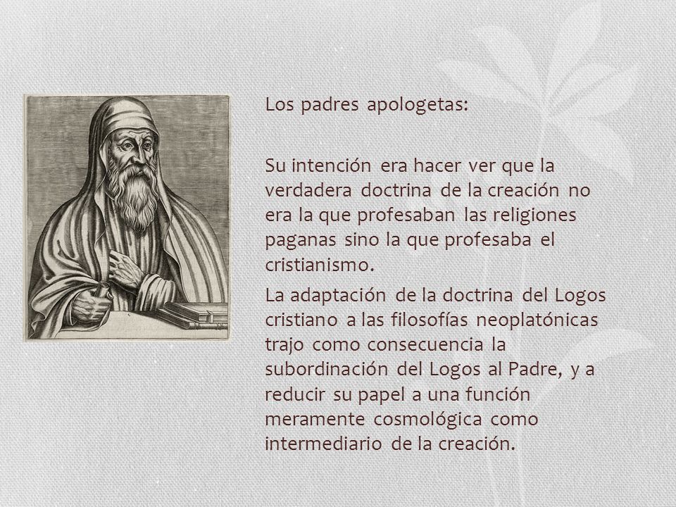 Los padres apologetas: Su intención era hacer ver que la verdadera doctrina de la creación no era la que profesaban las religiones paganas sino la que profesaba el cristianismo.
