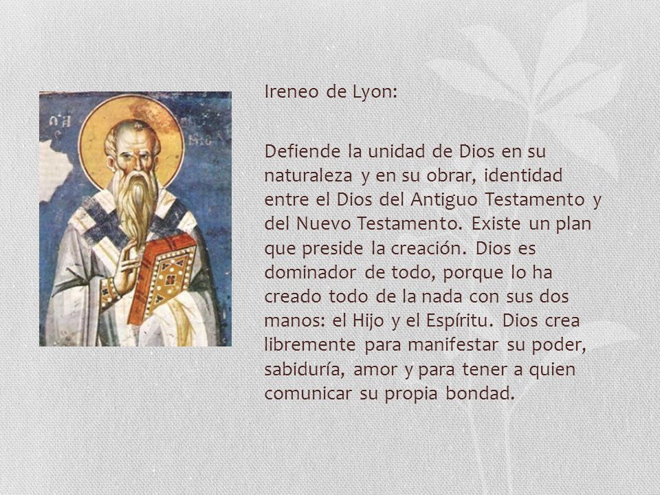 Ireneo de Lyon: Defiende la unidad de Dios en su naturaleza y en su obrar, identidad entre el Dios del Antiguo Testamento y del Nuevo Testamento.