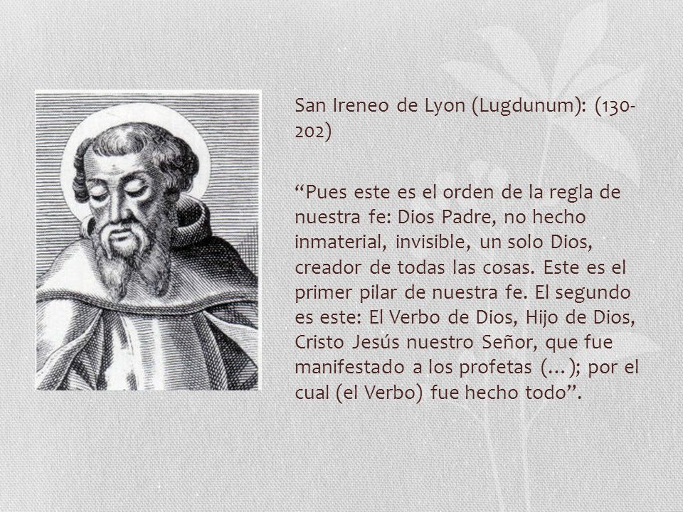 San Ireneo de Lyon (Lugdunum): ( ) Pues este es el orden de la regla de nuestra fe: Dios Padre, no hecho inmaterial, invisible, un solo Dios, creador de todas las cosas.