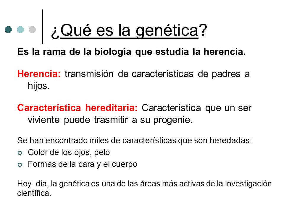 ¿Qué es la genética Es la rama de la biología que estudia la herencia. Herencia: transmisión de características de padres a hijos.