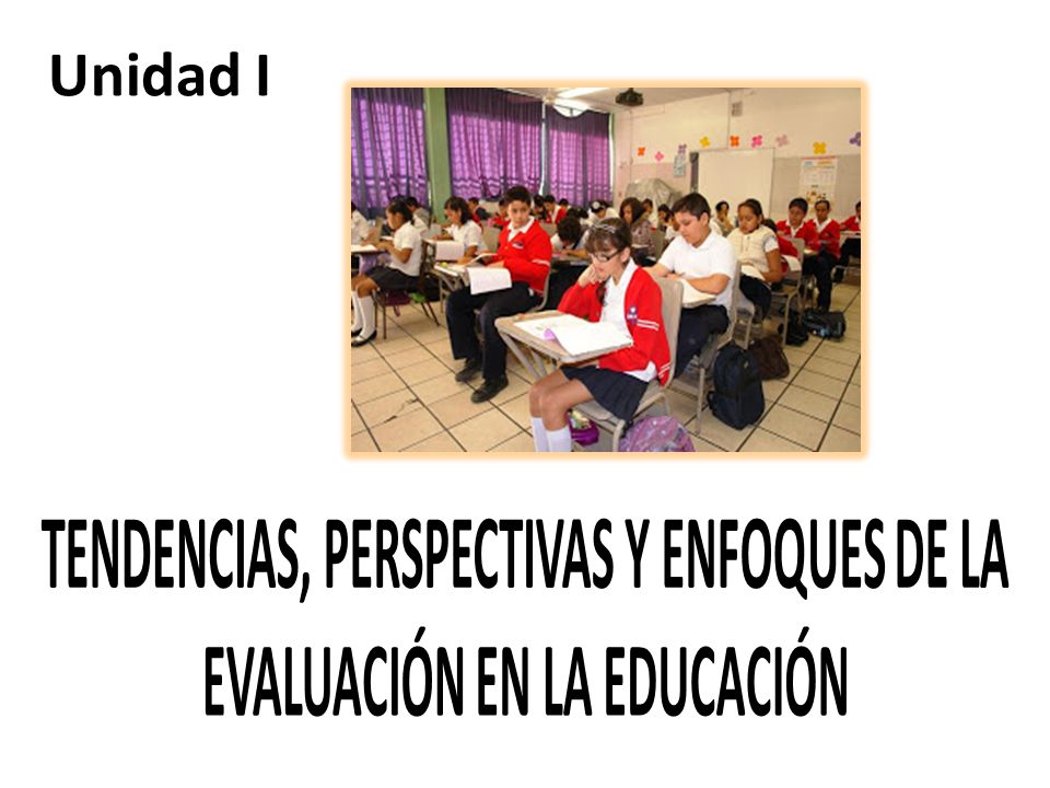 TENDENCIAS, PERSPECTIVAS Y ENFOQUES DE LA EVALUACIÓN EN LA EDUCACIÓN