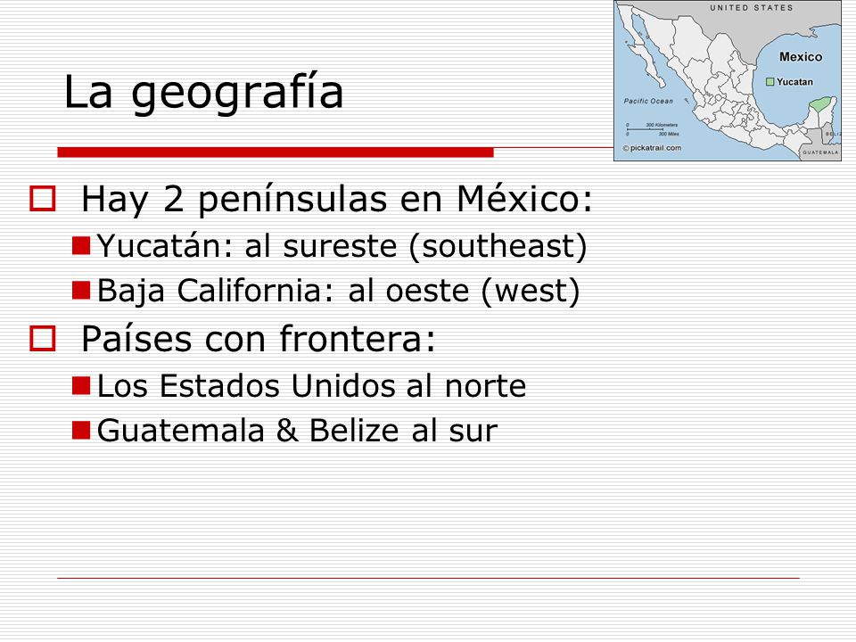La geografía Hay 2 penínsulas en México: Países con frontera: