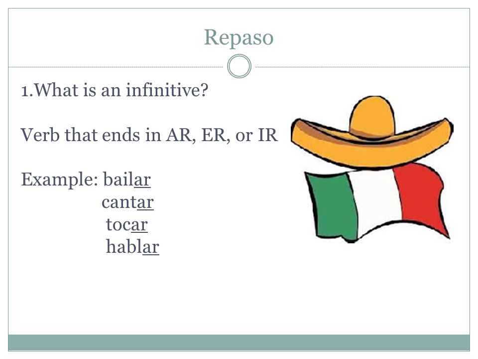 Repaso 1.What is an infinitive Verb that ends in AR, ER, or IR