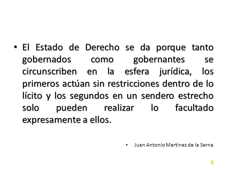 El Estado de Derecho se da porque tanto gobernados como gobernantes se circunscriben en la esfera jurídica, los primeros actúan sin restricciones dentro de lo lícito y los segundos en un sendero estrecho solo pueden realizar lo facultado expresamente a ellos.