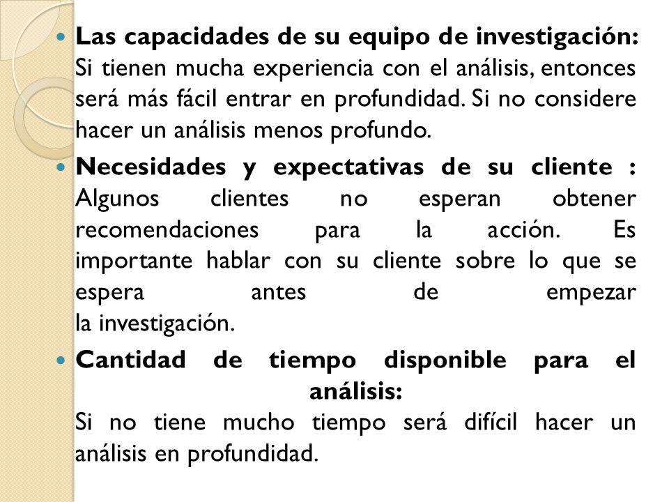 Las capacidades de su equipo de investigación: Si tienen mucha experiencia con el análisis, entonces será más fácil entrar en profundidad. Si no considere hacer un análisis menos profundo.