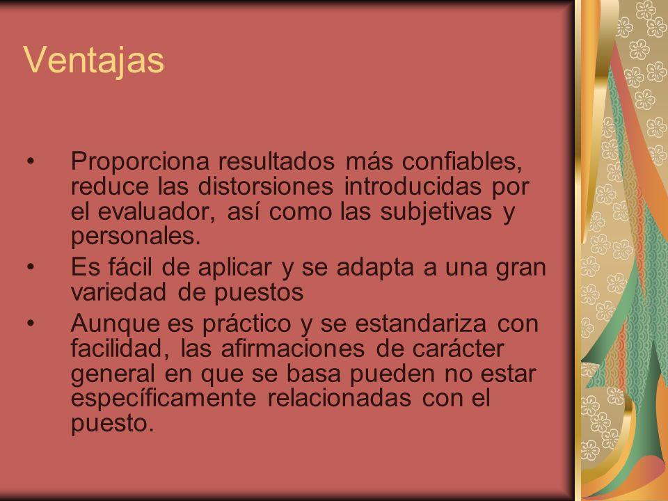 Ventajas Proporciona resultados más confiables, reduce las distorsiones introducidas por el evaluador, así como las subjetivas y personales.