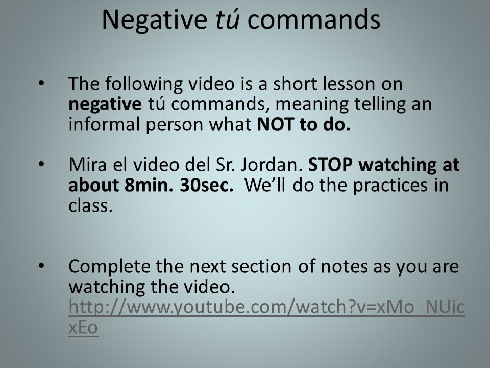 Negative tú commands The following video is a short lesson on negative tú commands, meaning telling an informal person what NOT to do.