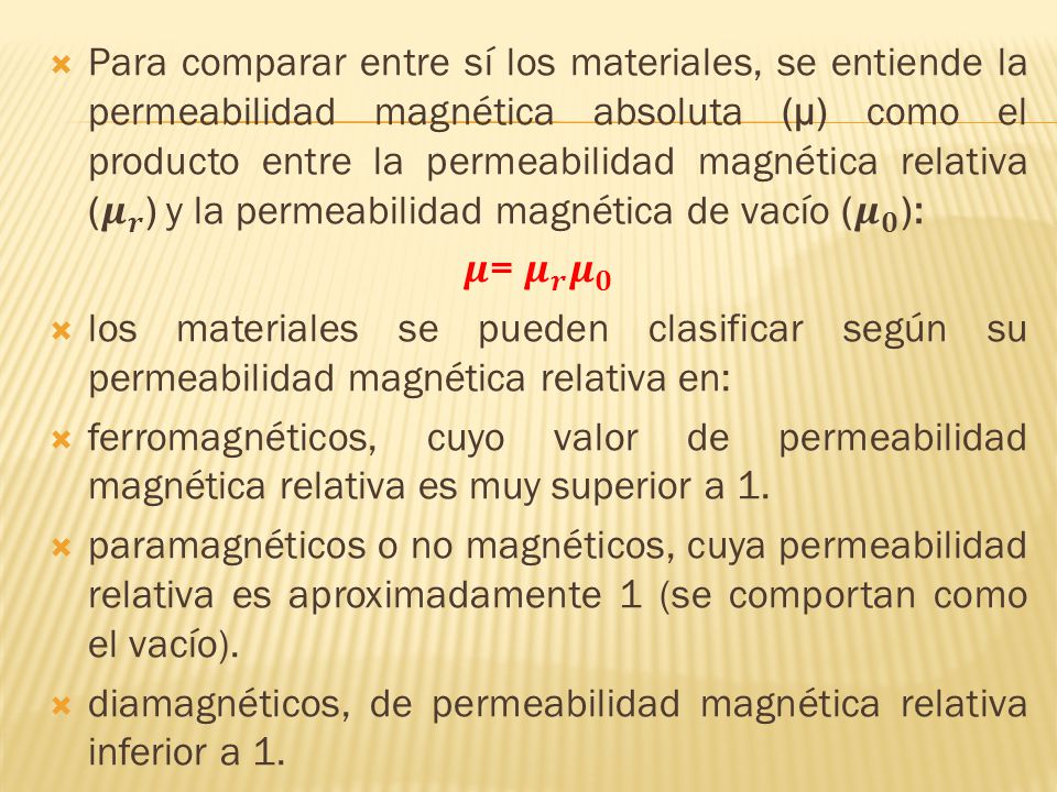 Para comparar entre sí los materiales, se entiende la permeabilidad magnética absoluta (µ) como el producto entre la permeabilidad magnética relativa ( 𝝁 𝒓 ) y la permeabilidad magnética de vacío ( 𝝁 𝟎 ):