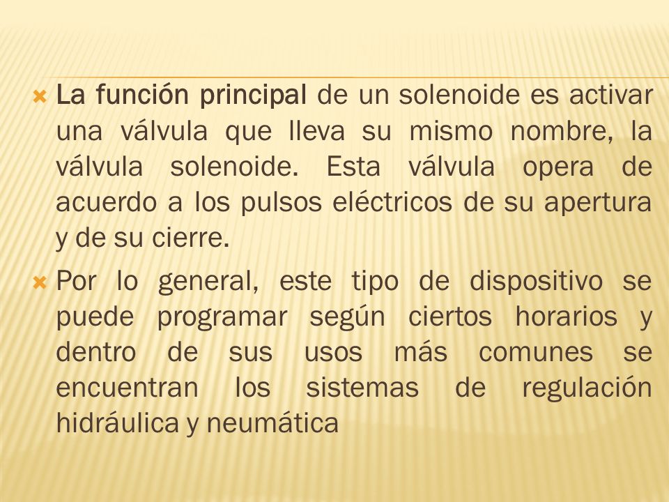 La función principal de un solenoide es activar una válvula que lleva su mismo nombre, la válvula solenoide. Esta válvula opera de acuerdo a los pulsos eléctricos de su apertura y de su cierre.