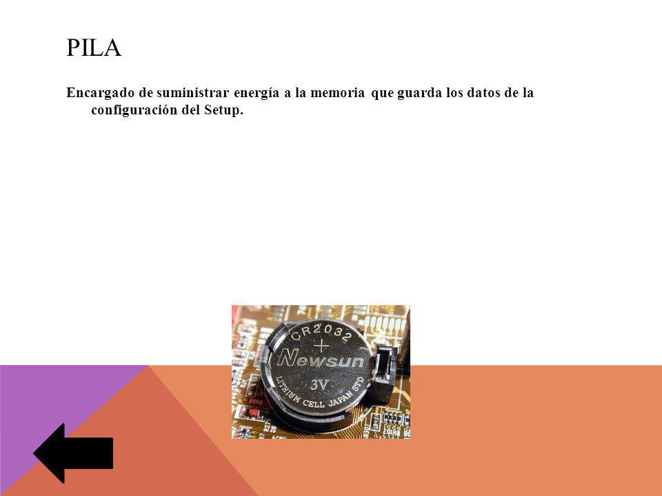 pila Encargado de suministrar energía a la memoria que guarda los datos de la configuración del Setup.