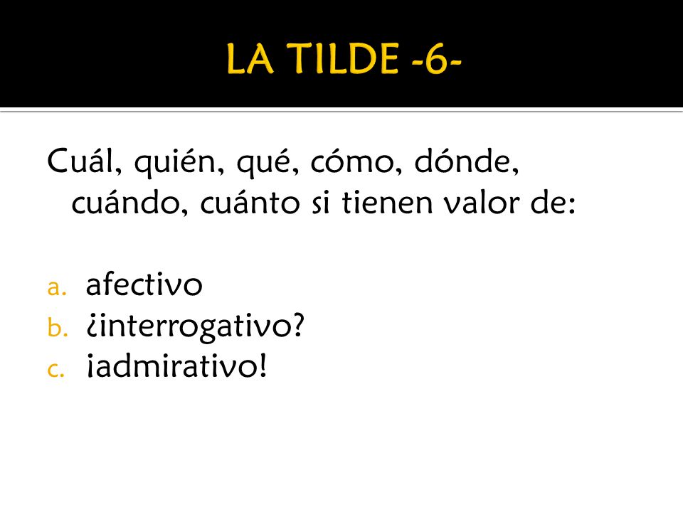 LA TILDE -6- Cuál, quién, qué, cómo, dónde, cuándo, cuánto si tienen valor de: afectivo. ¿interrogativo