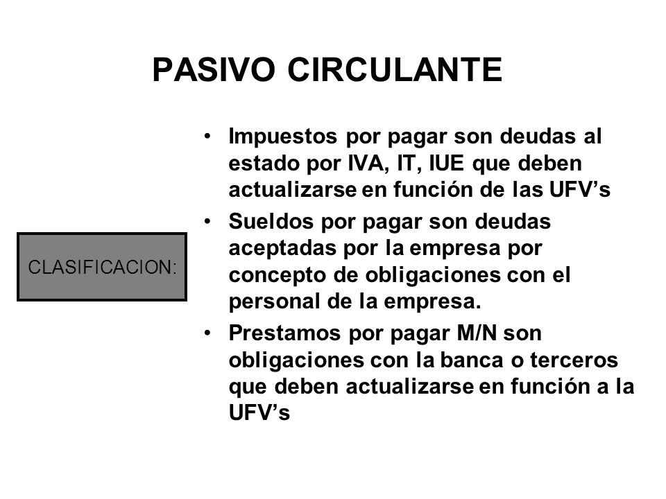 PASIVO CIRCULANTE Impuestos por pagar son deudas al estado por IVA, IT, IUE que deben actualizarse en función de las UFV’s.