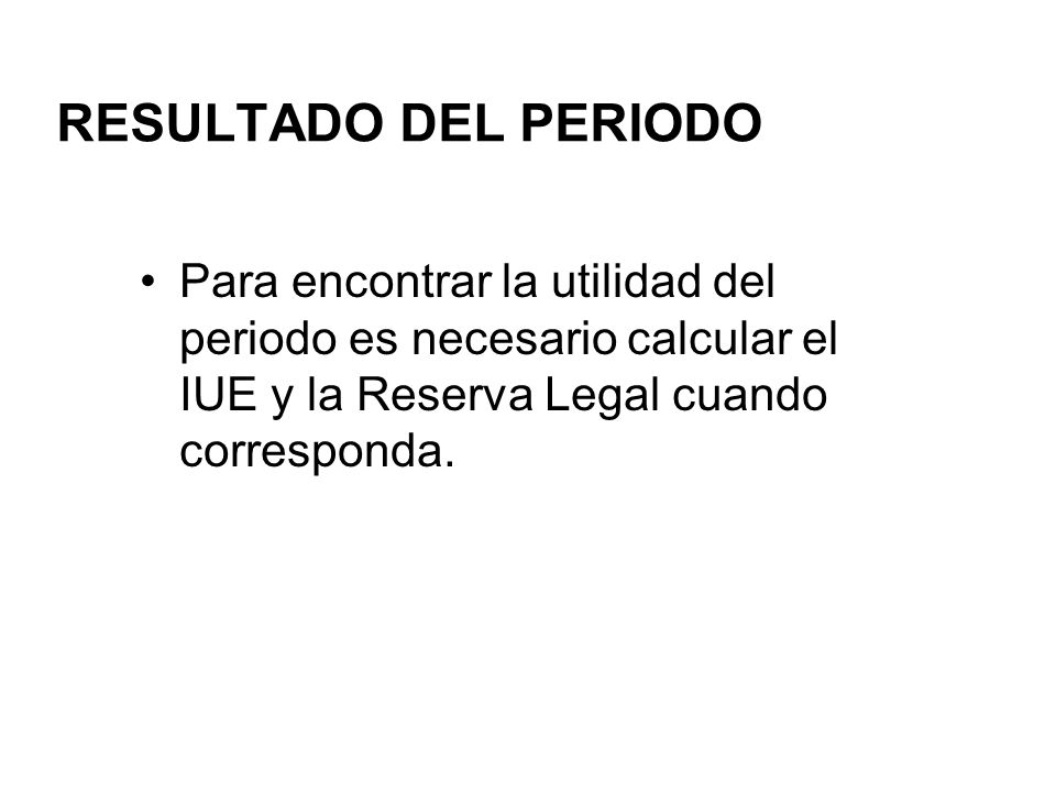 RESULTADO DEL PERIODO Para encontrar la utilidad del periodo es necesario calcular el IUE y la Reserva Legal cuando corresponda.