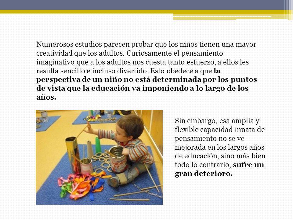 Numerosos estudios parecen probar que los niños tienen una mayor creatividad que los adultos. Curiosamente el pensamiento imaginativo que a los adultos nos cuesta tanto esfuerzo, a ellos les resulta sencillo e incluso divertido. Esto obedece a que la perspectiva de un niño no está determinada por los puntos de vista que la educación va imponiendo a lo largo de los años.