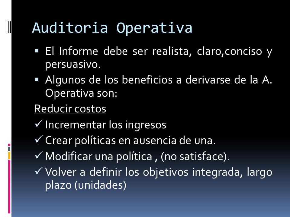 Auditoria Operativa El Informe debe ser realista, claro,conciso y persuasivo. Algunos de los beneficios a derivarse de la A. Operativa son:
