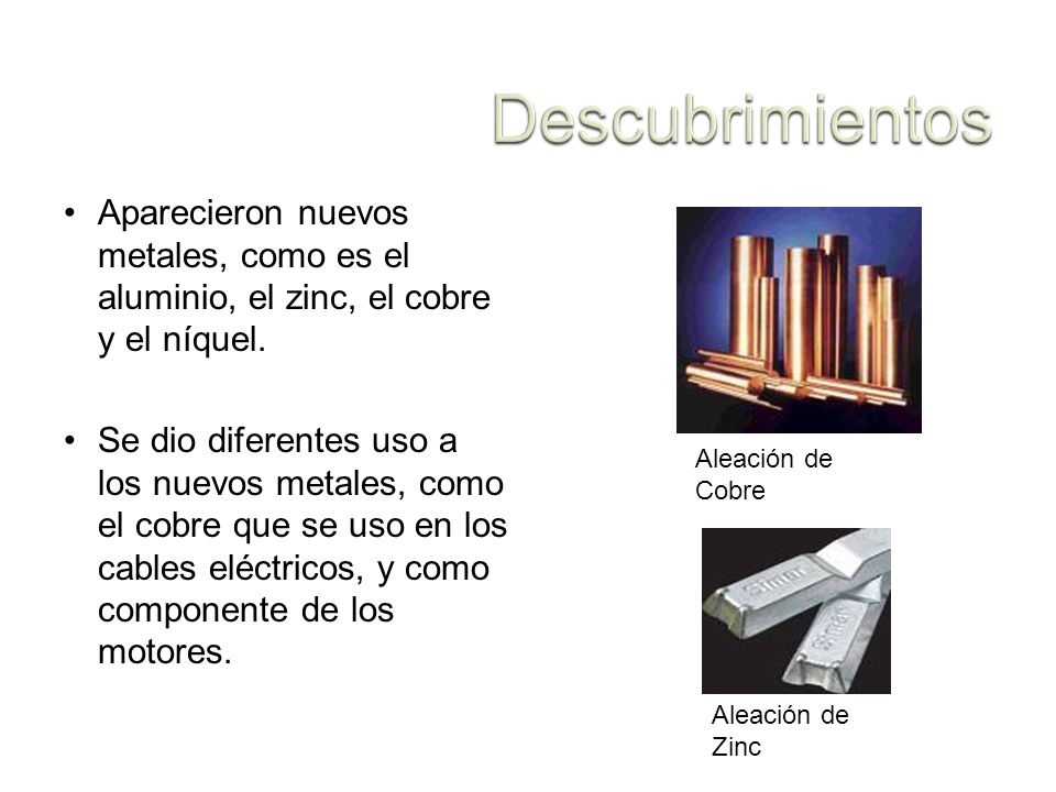 Descubrimientos Aparecieron nuevos metales, como es el aluminio, el zinc, el cobre y el níquel.
