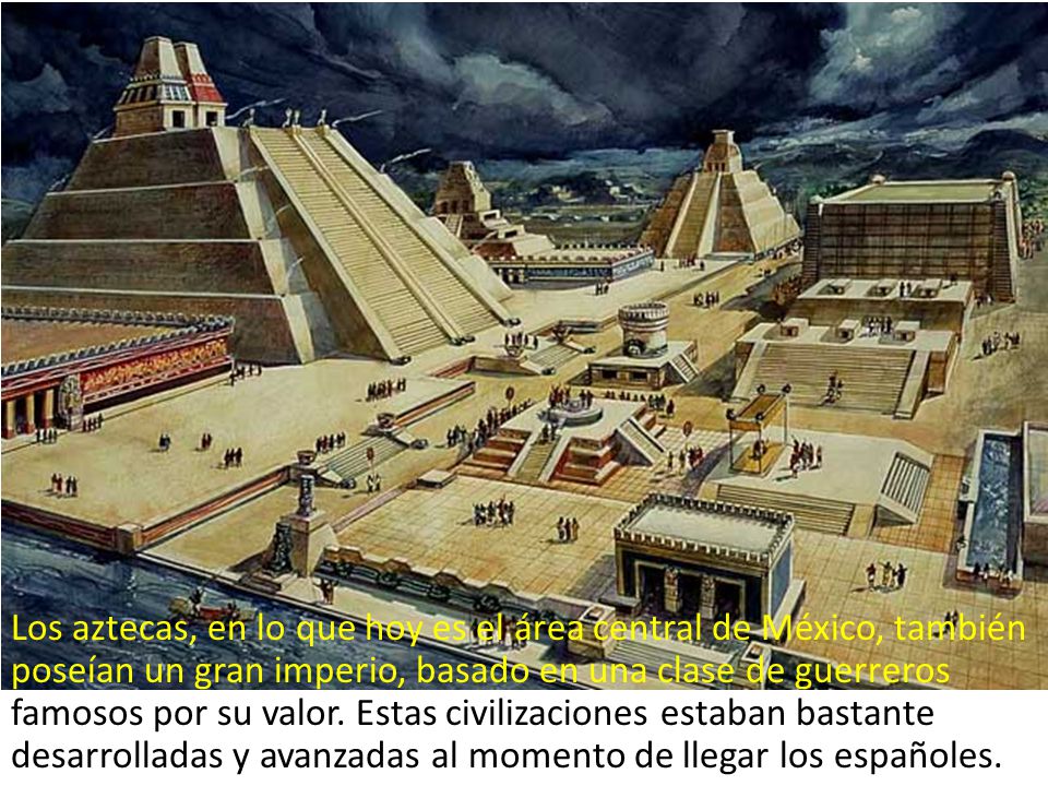 Los aztecas, en lo que hoy es el área central de México, también poseían un gran imperio, basado en una clase de guerreros famosos por su valor.