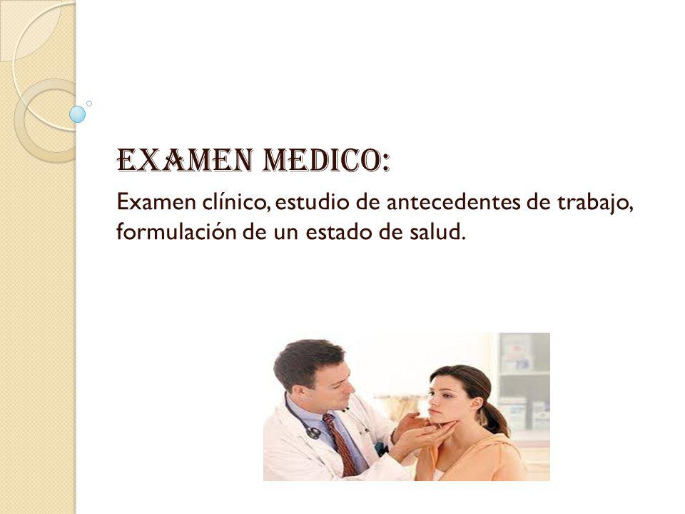 Examen medico: Examen clínico, estudio de antecedentes de trabajo, formulación de un estado de salud.